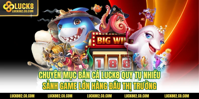 Chuyên mục bắn cá Luck8 quy tụ nhiều sảnh game lớn hàng đầu thị trường