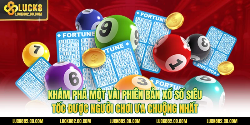 Khám phá một vài phiên bản xổ số siêu tốc được người chơi ưa chuộng nhất