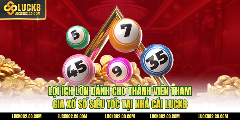 Lợi ích lớn dành cho thành viên tham gia xổ số siêu tốc tại nhà cái Luck8