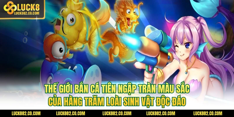 Thế giới bắn cá tiên ngập tràn màu sắc của hàng trăm loài sinh vật độc đáo