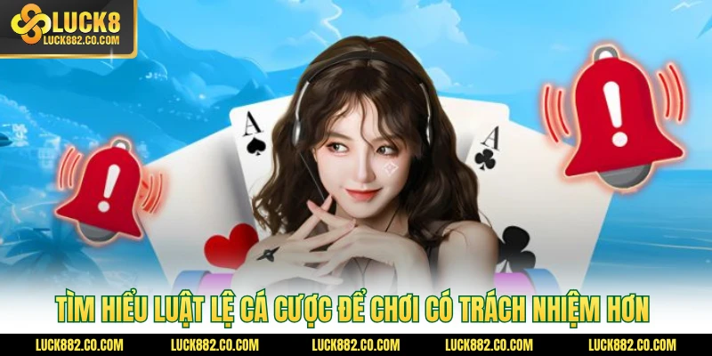 Tìm hiểu luật lệ cá cược để chơi có trách nhiệm hơn