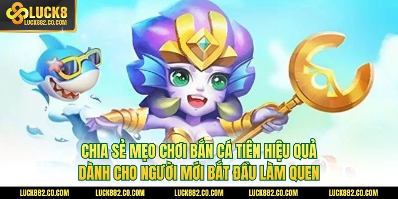 Chia sẻ mẹo chơi bắn cá tiên hiệu quả dành cho người mới bắt đầu làm quen