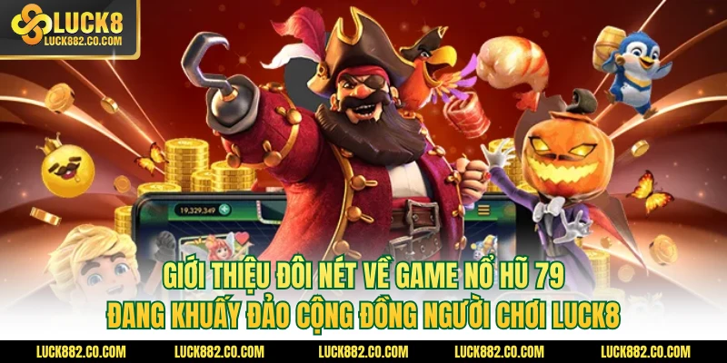 Giới thiệu đôi nét về game nổ hũ 79 đang khuấy đảo cộng đồng người chơi Luck8