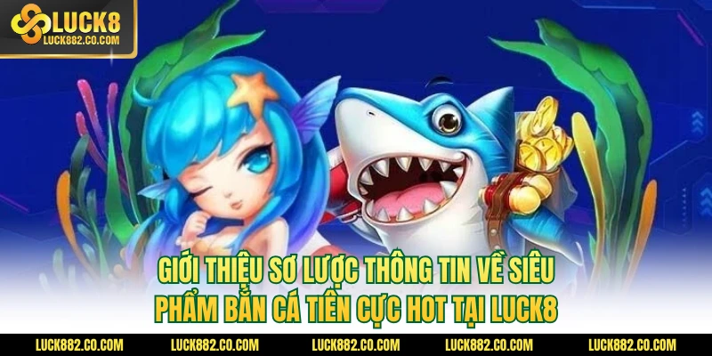 Giới thiệu sơ lược thông tin về siêu phẩm bắn cá tiên cực hot tại Luck8