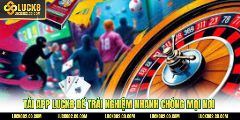 Tải app Luck8 để trải nghiệm nhanh chóng mọi nơi